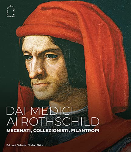 Dai Medici Ai Rothschild. Mecenati, Collezionisti, Filantropi. Ediz. Illustrata