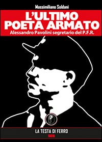 L'Ultimo Poeta Armato. Alessandro Pavolini Segretario Del P.F.R.