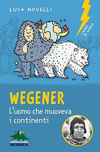 Wegener. L'Uomo Che Muoveva I Continenti. Nuova Ediz.