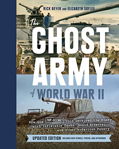 The Ghost Army Of World War Ii: How One Top-Secret Unit Deceived The Enemy With Inflatable Tanks, Sound Effects, And Other Audacious Fakery