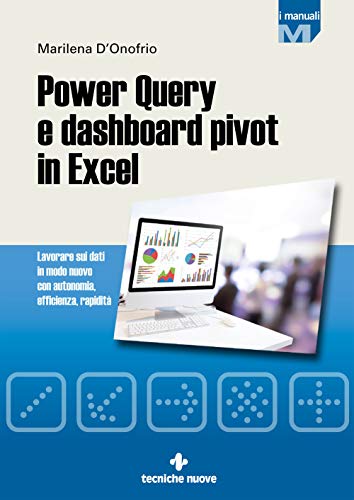 Power Query E Dashboard Pivot In Excel. Lavorare Sui Dati In Modo Nuovo Con Autonomia, Efficienza, Rapidità
