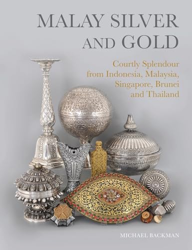 Malay Silver & Gold: Courtly Splendour From Indonesia, Malaysia, Singapore, Brunei And Thailand