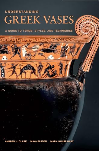 Understanding Greek Vases: A Guide To Terms, Styles, And Techniques