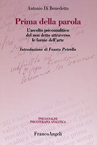 Prima Della Parola. L'Ascolto Psicoanalitico Degli Affetti Attraverso Le Forme Dell'Arte