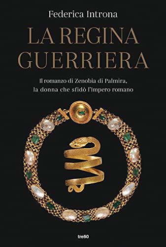 La Regina Guerriera. Il Romanzo Di Zenobia Di Palmira, La Donna Che Sfidò L'Impero Romano