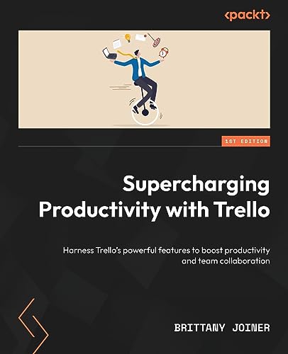 Supercharging Productivity With Trello: Harness Trello’S Powerful Features To Boost Productivity And Team Collaboration