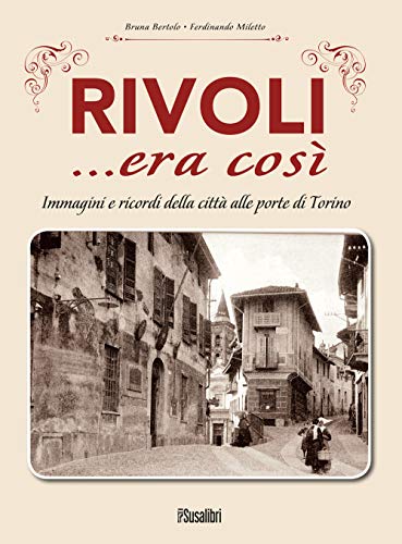 Rivoli... Era Così. Immagini E Ricordi Della Città Alle Porte Di Torino