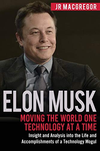 Elon Musk: Moving The World One Technology At A Time: Insight And Analysis Into The Life And Accomplishments Of A Technology Mogul: Volume 2 [Lingua I