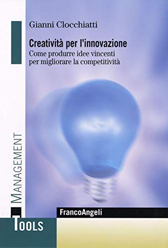 Creatività Per L'Innovazione. Come Produrre Idee Vincenti Per Migliorare La Competitività