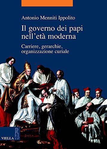 Il Governo Dei Papi Nell'Età Moderna. Carriere, Gerarchie, Organizzazione Curiale