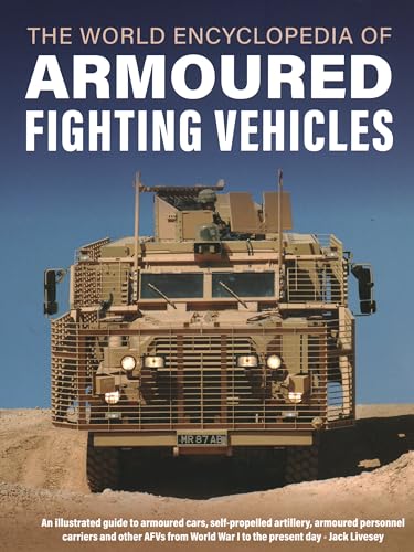 The World Encyclopedia Of Armoured Fighting Vehicles: An Illustrated Guide To Armoured Cars, Self-Propelled Artillery, Armoured Personnel Carriers And