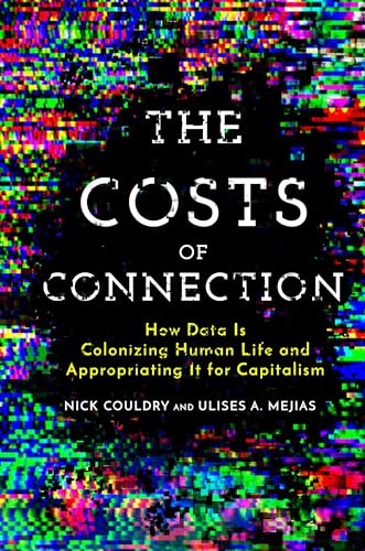The Costs Of Connection: How Data Is Colonizing Human Life And Appropriating It For Capitalism