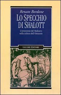 Lo Specchio Di Shalott. L'Invenzione Del Medioevo Nella Cultura Dell'Ottocento