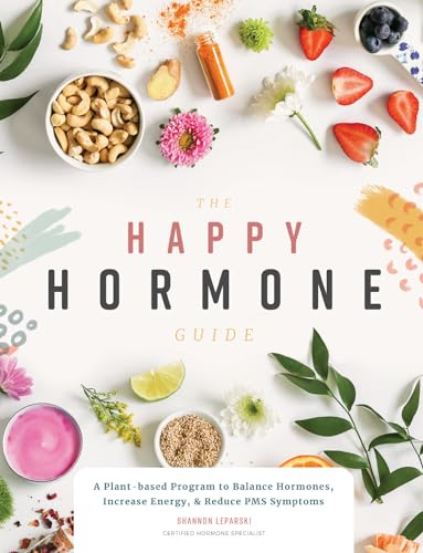 The Happy Hormone Guide: A Plant-Based Program To Balance Hormones, & Increase Energy
