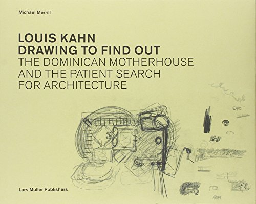 Louis Kahn: Drawing To Find Out : The Dominican Motherhouse And The Patient Search For Architecture