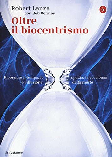 Oltre Il Biocentrismo. Ripensare Il Tempo, Lo Spazio E L'Illusione Della Morte