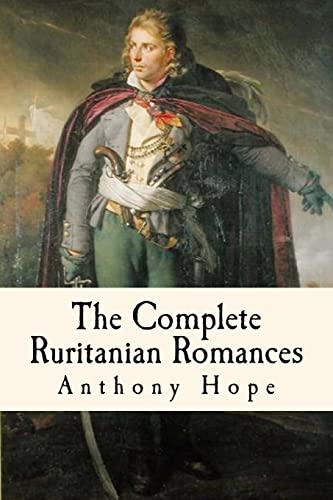 The Complete Ruritanian Romances: The Prisoner Of Zenda, Rupert Of Hentzau, And The Heart Of Princess Osra