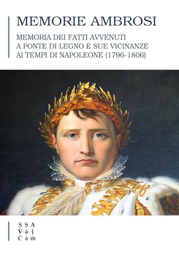 Memorie Ambrosi. Memoria Dei Fatti Avvenuti A Ponte Di Legno E Sue Vicinanze Ai Tempi Di Napoleone (1796-1806)
