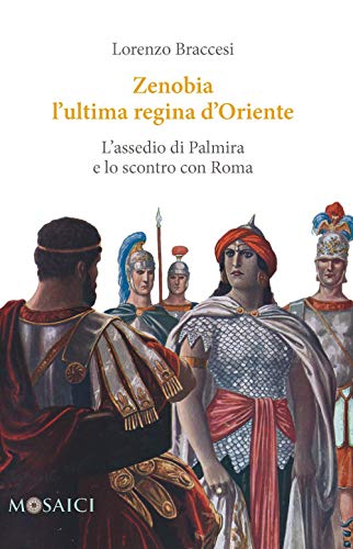 Zenobia L'Ultima Regina D'Oriente. L'Assedio Di Palmira E Lo Scontro Con Roma