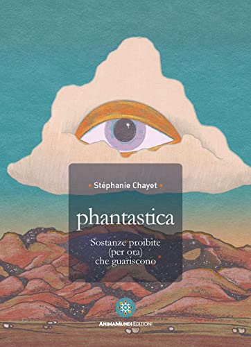 Phantastica. Sostanze Proibite (Per Ora) Che Guariscono