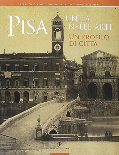 Pisa. Unità Nelle Arti. Un Profilo Di Città. Catalogo Della Mostra (Pisa, 2 Ottobre, 30 Novembre 2011). Ediz. Illustrata