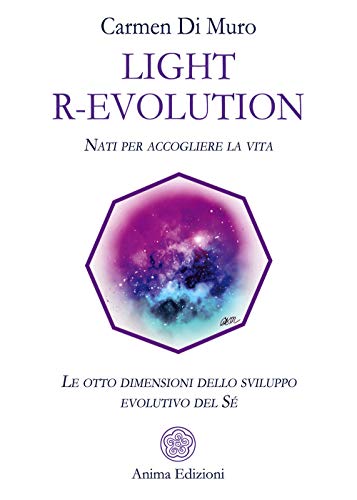Light R-Evolution. Nati Per Accogliere La Vita. Le Otto Dimensioni Dello Sviluppo Evolutivo Del Sé