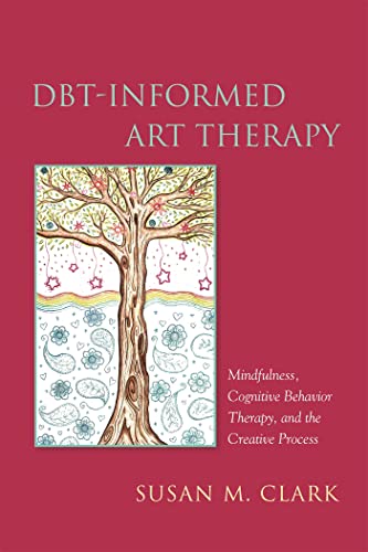 Dbt-Informed Art Therapy: Mindfulness, Cognitive Behavior Therapy, And The Creative Process