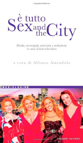 È Tutto Sex And The City. Moda, Metropoli, Amicizia E Seduzione In Una Fiction Televisiva