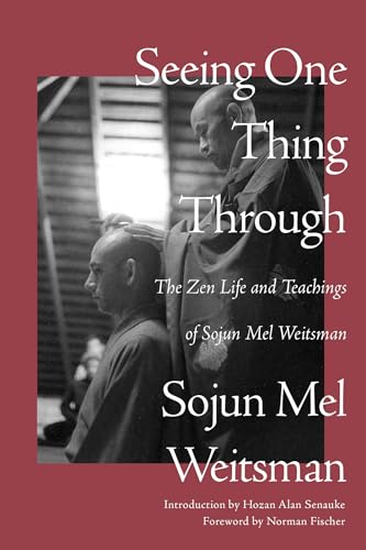 Seeing One Thing Through: The Zen Life And Teachings Of Sojun Mel Weitsman