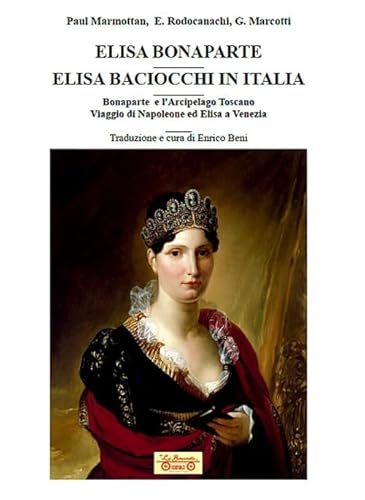 Elisa Bonaparte. Elisa Baciocchi In Italia. Bonaparte E L'Arcipelago Toscano. Viaggio Di Napoleone Ed Elisa A Venezia