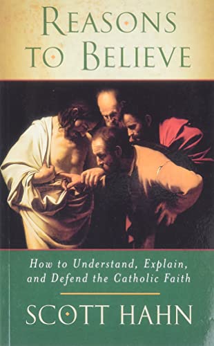 Reasons To Believe: How To Understand, Explain And Defend The Catholic Faith
