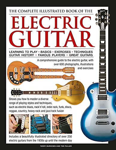 The Complete Illustrated Book Of The Electric Guitar: Learning To Play - Basics - Exercises - Techniques - Guitar History - Famous Players - Great ...