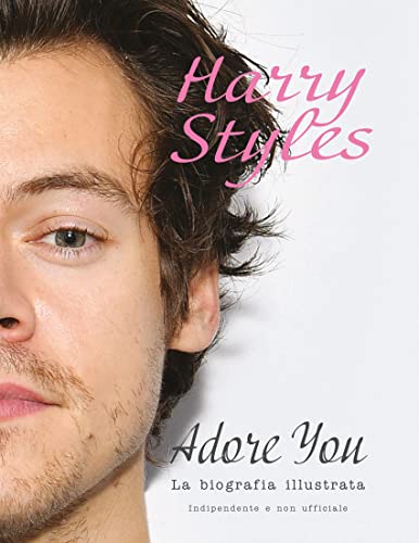 Harry Styles. Adore You. La Biografia Illustrata