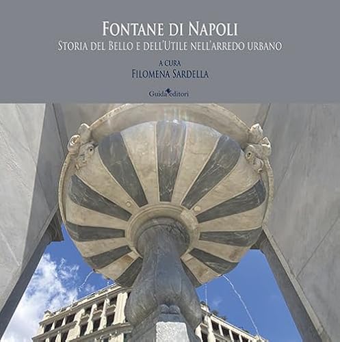 Fontane Di Napoli. Storia Del Bello E Dell'Utile Nell'Arredo Urbano