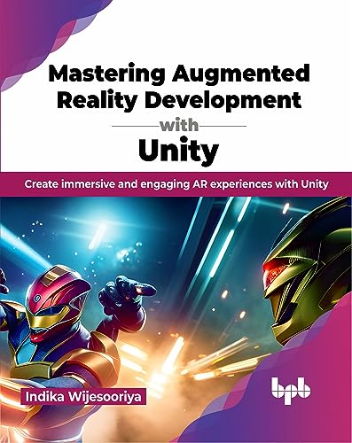 Mastering Augmented Reality Development With Unity: Create Immersive And Engaging Ar Experiences With Unity (English Edition)