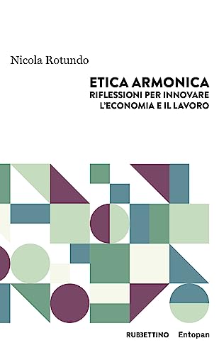 Etica Armonica. Riflessioni Per Innovare L'Economia E Il Lavoro