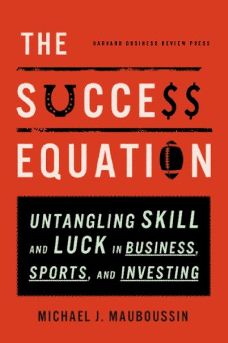 Success Equation: Untangling Skill And Luck In Business, Sports, And Investing