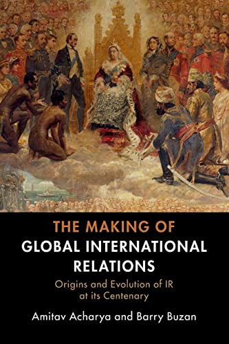 The Making Of Global International Relations: Origins And Evolution Of Ir At Its Centenary