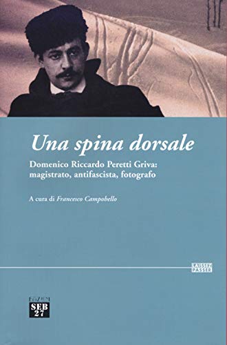 Una Spina Dorsale. Domenico Riccardo Peretti Griva: Magistrato, Antifascista, Fotografo