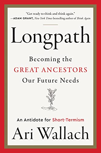 Longpath: Becoming The Great Ancestors Our Future Needs: An Antidote For Short-Termism