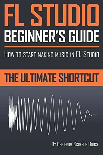Fl Studio Beginner'S Guide: How To Start Making Music In Fl Studio - The Ultimate Shortcut