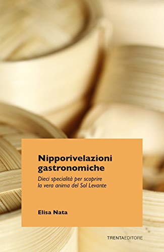 Nipporivelazioni Gastronomiche. Dieci Specialità Per Scoprire La Vera Anima Del Sol Levante