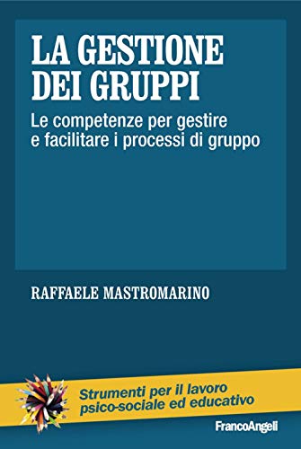 La Gestione Dei Gruppi. Le Competenze Per Gestire E Facilitare I Processi Di Gruppo