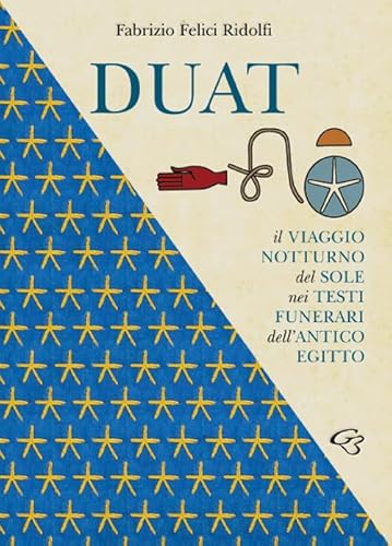 Duat. Il Viaggio Notturno Del Sole Nei Testi Funerari Dell’Antico Egitto