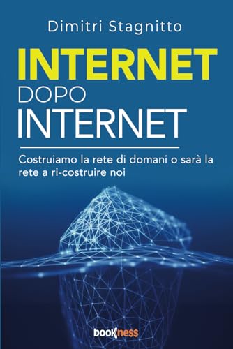 Internet Dopo Internet: Costruiamo La Rete Di Domani O Sarà La Rete A Ri-Costruire Noi