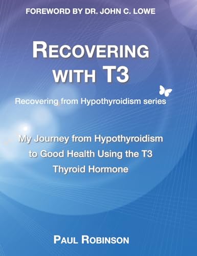 Recovering With T3: My Journey From Hypothyroidism To Good Health Using The T3 Thyroid Hormone: 1