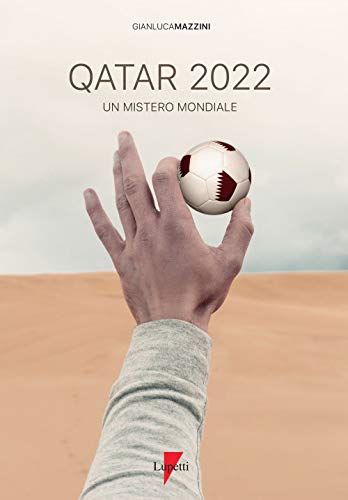 Qatar 2022. Un Mistero Mondiale. Petrodollari, Rivoluzioni, Calcio E Tv. L’Emirato Alla Conquista Del Mondo