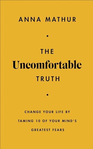The Uncomfortable Truth: Change Your Life By Taming 10 Of Your Mind'S Greatest Fears