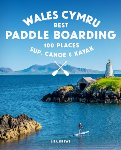 Paddle Boarding Wales: 100 Places To Sup, Canoe, And Kayak Including Snowdonia, Pembrokeshire, Gower And The Wye: 2