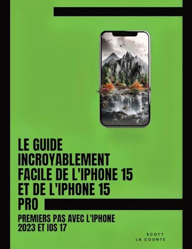 Le Guide Incroyablement Facile De L'Iphone 15 Et De L'Iphone 15 Pro: Premiers Pas Avec L'Iphone 2023 Et Ios 17